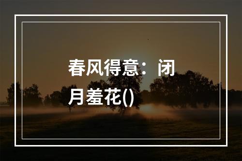 春风得意：闭月羞花()