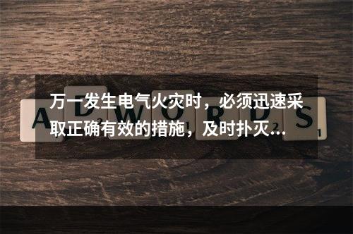 万一发生电气火灾时，必须迅速采取正确有效的措施，及时扑灭电气