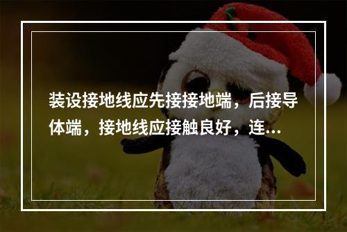 装设接地线应先接接地端，后接导体端，接地线应接触良好，连接应