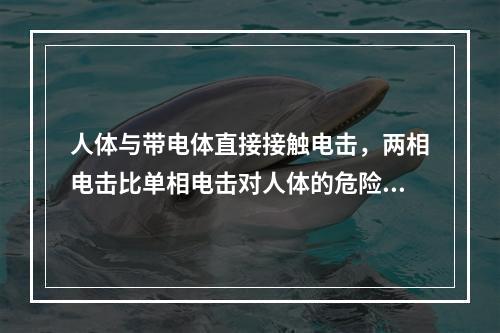 人体与带电体直接接触电击，两相电击比单相电击对人体的危险性大