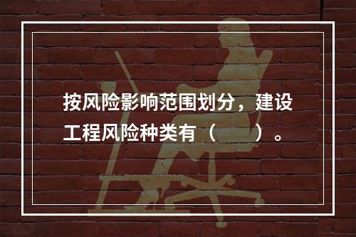 按风险影响范围划分，建设工程风险种类有（　　）。