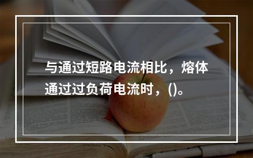 与通过短路电流相比，熔体通过过负荷电流时，()。