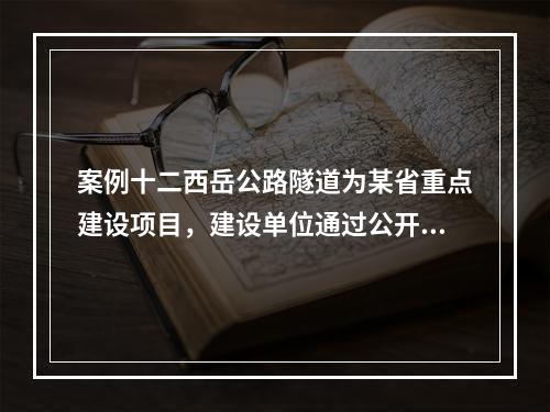 案例十二西岳公路隧道为某省重点建设项目，建设单位通过公开招标