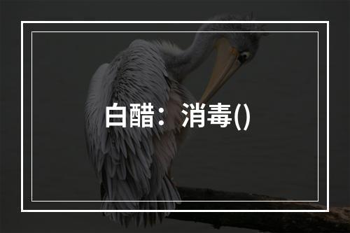 白醋：消毒()