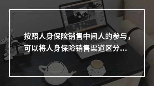 按照人身保险销售中间人的参与，可以将人身保险销售渠道区分为直