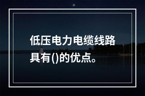 低压电力电缆线路具有()的优点。