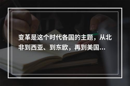 变革是这个时代各国的主题，从北非到西亚、到东欧，再到美国、东