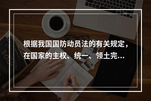 根据我国国防动员法的有关规定，在国家的主权、统一、领土完整和