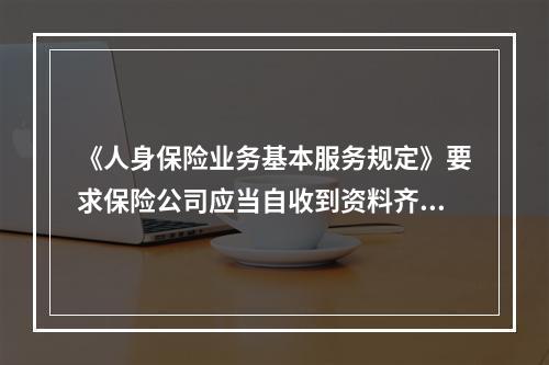 《人身保险业务基本服务规定》要求保险公司应当自收到资料齐全、