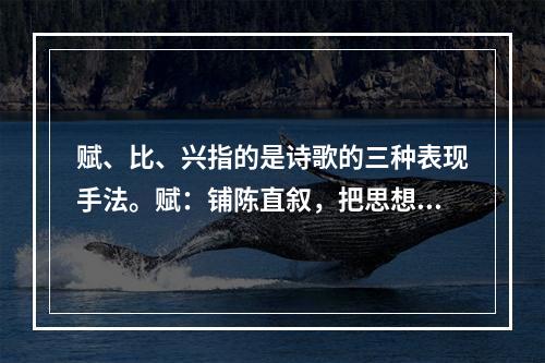 赋、比、兴指的是诗歌的三种表现手法。赋：铺陈直叙，把思想感情