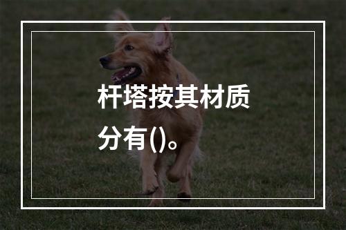 杆塔按其材质分有()。