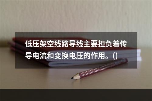 低压架空线路导线主要担负着传导电流和变换电压的作用。()