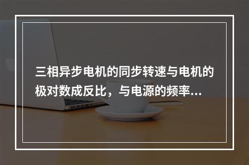 三相异步电机的同步转速与电机的极对数成反比，与电源的频率成反