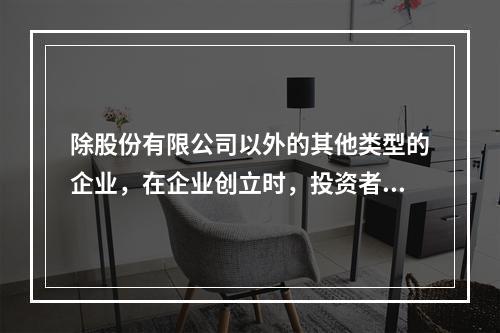 除股份有限公司以外的其他类型的企业，在企业创立时，投资者认缴