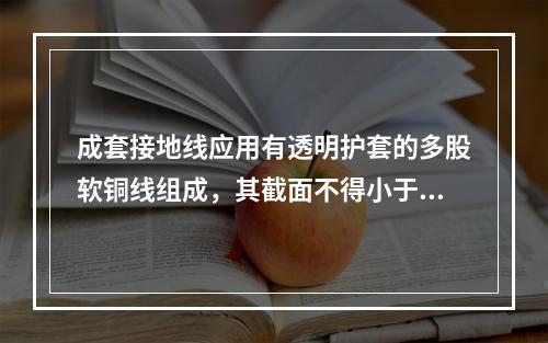 成套接地线应用有透明护套的多股软铜线组成，其截面不得小于10