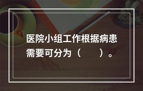 医院小组工作根据病患需要可分为（　　）。