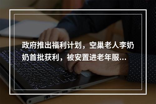 政府推出福利计划，空巢老人李奶奶首批获利，被安置进老年服务中