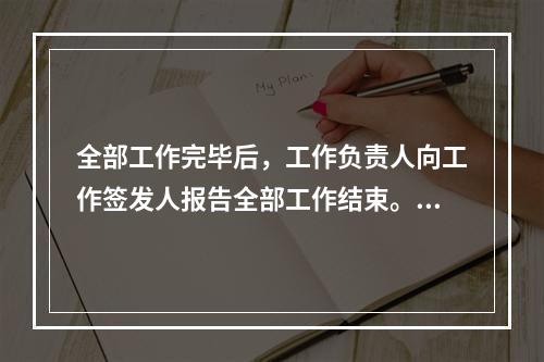 全部工作完毕后，工作负责人向工作签发人报告全部工作结束。()