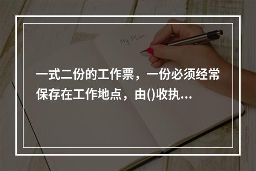 一式二份的工作票，一份必须经常保存在工作地点，由()收执，另