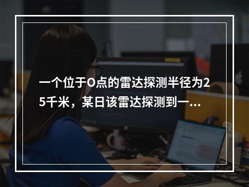 一个位于O点的雷达探测半径为25千米，某日该雷达探测到一辆车