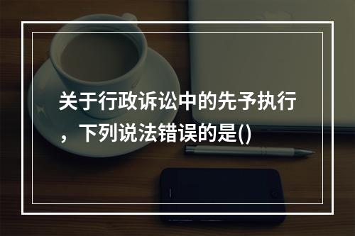 关于行政诉讼中的先予执行，下列说法错误的是()