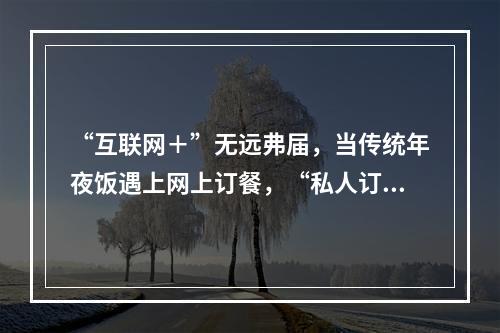 “互联网＋”无远弗届，当传统年夜饭遇上网上订餐，“私人订制年