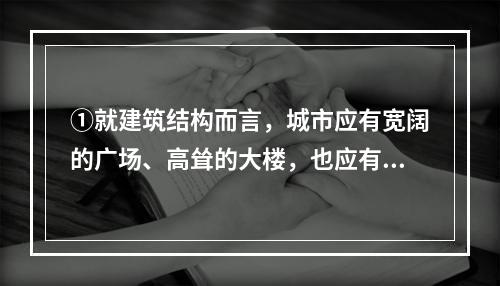 ①就建筑结构而言，城市应有宽阔的广场、高耸的大楼，也应有朴素