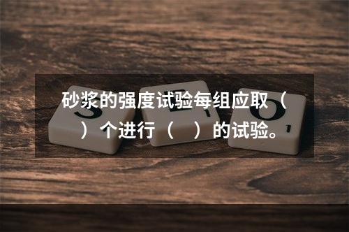 砂浆的强度试验每组应取（　）个进行（　）的试验。