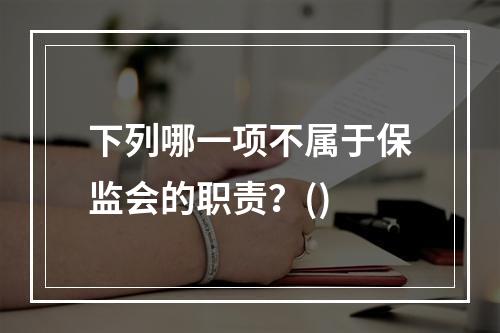 下列哪一项不属于保监会的职责？()