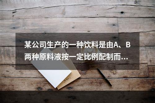 某公司生产的一种饮料是由A、B两种原料液按一定比例配制而成的