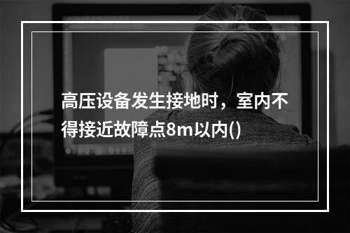 高压设备发生接地时，室内不得接近故障点8m以内()