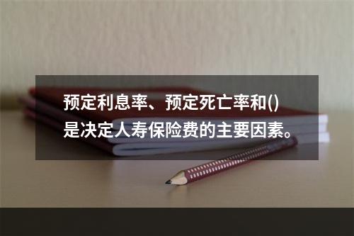 预定利息率、预定死亡率和()是决定人寿保险费的主要因素。