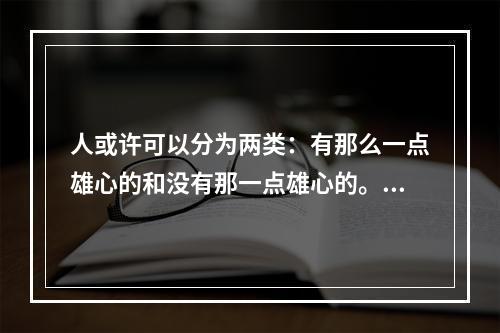 人或许可以分为两类：有那么一点雄心的和没有那一点雄心的。对普