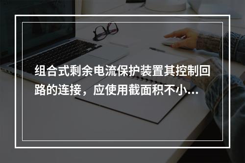 组合式剩余电流保护装置其控制回路的连接，应使用截面积不小于(