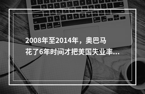 2008年至2014年，奥巴马花了6年时间才把美国失业率从9