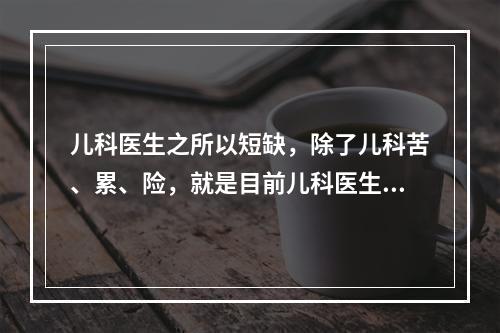 儿科医生之所以短缺，除了儿科苦、累、险，就是目前儿科医生收入