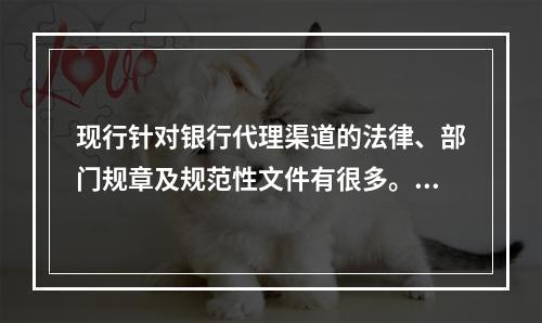 现行针对银行代理渠道的法律、部门规章及规范性文件有很多。其中