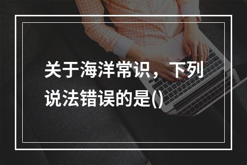 关于海洋常识，下列说法错误的是()