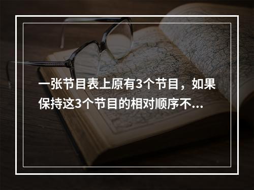 一张节目表上原有3个节目，如果保持这3个节目的相对顺序不变，