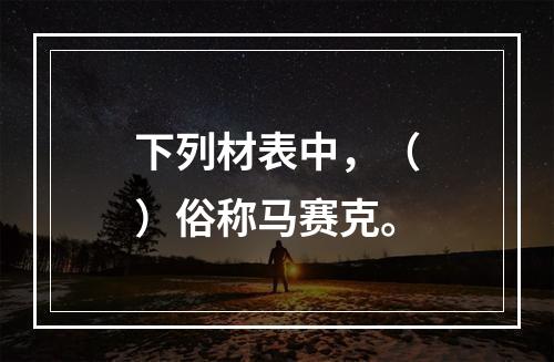 下列材表中，（）俗称马赛克。