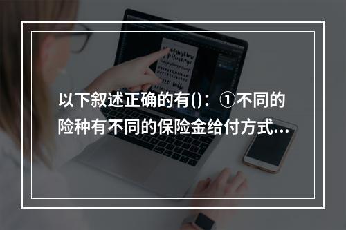 以下叙述正确的有()：①不同的险种有不同的保险金给付方式和给