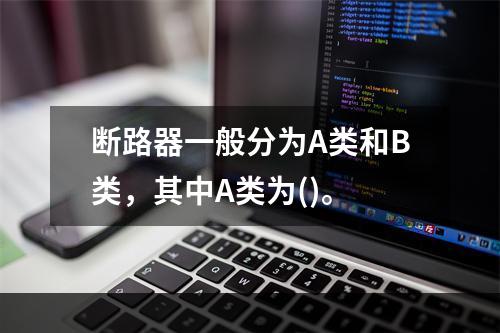 断路器一般分为A类和B类，其中A类为()。