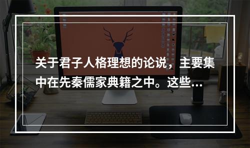 关于君子人格理想的论说，主要集中在先秦儒家典籍之中。这些儒家