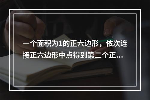 一个面积为1的正六边形，依次连接正六边形中点得到第二个正六边