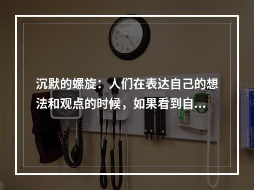 沉默的螺旋：人们在表达自己的想法和观点的时候，如果看到自己赞