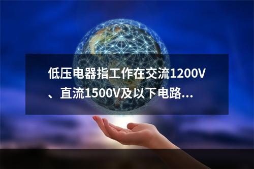 低压电器指工作在交流1200V、直流1500V及以下电路中起