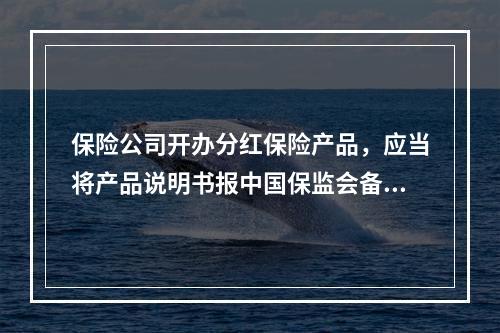 保险公司开办分红保险产品，应当将产品说明书报中国保监会备案。