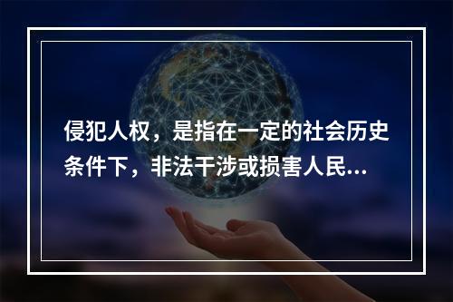 侵犯人权，是指在一定的社会历史条件下，非法干涉或损害人民有权