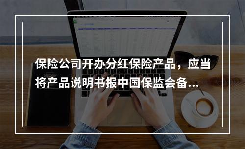 保险公司开办分红保险产品，应当将产品说明书报中国保监会备案。