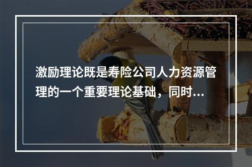 激励理论既是寿险公司人力资源管理的一个重要理论基础，同时也是